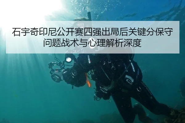 石宇奇印尼公开赛四强出局后关键分保守问题战术与心理解析深度