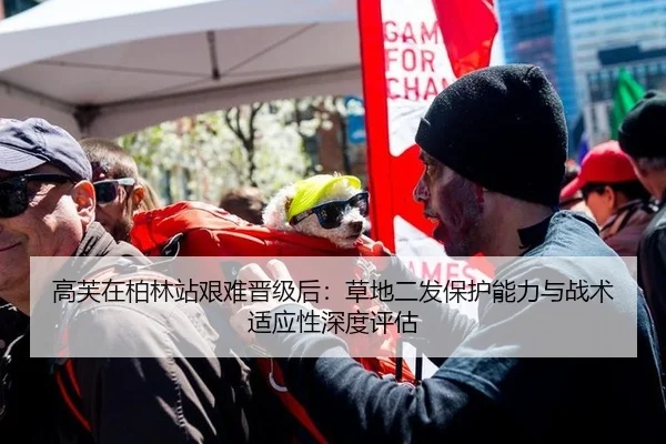 高芙在柏林站艰难晋级后：草地二发保护能力与战术适应性深度评估